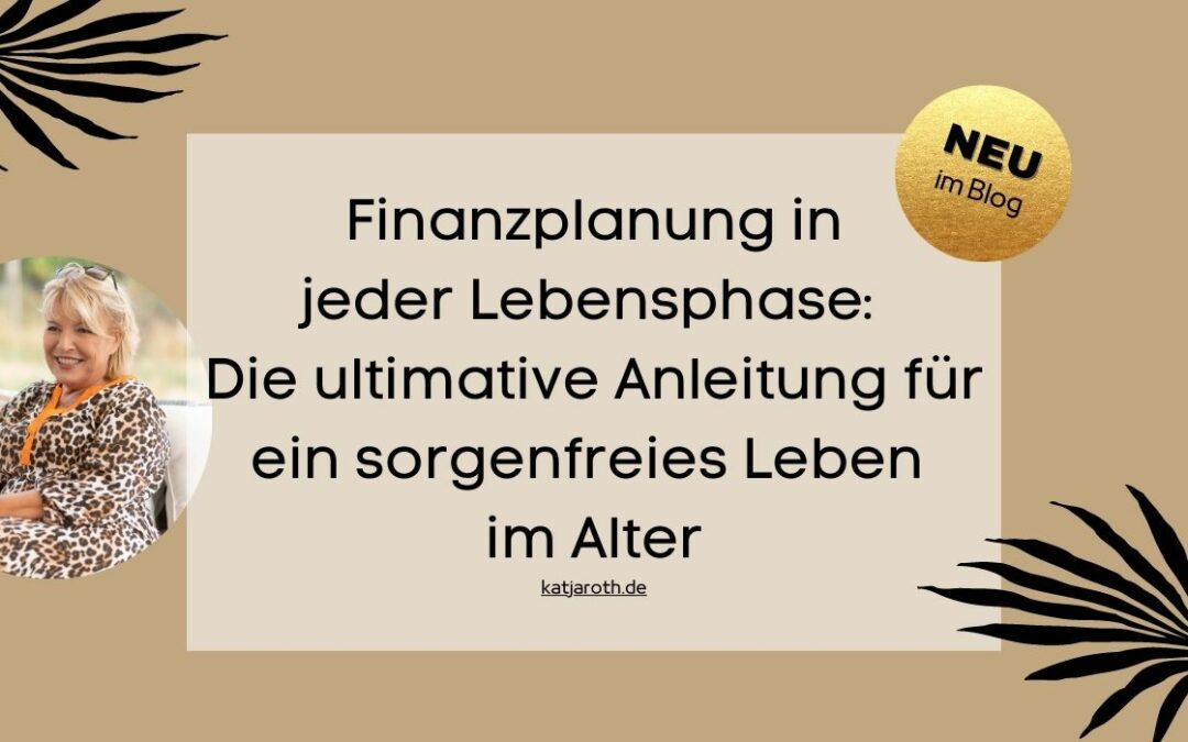 Finanzplanung in jeder Lebensphase: Die ultimative Anleitung für ein sorgenfreies Leben im Alter